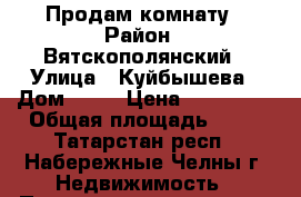 Продам комнату › Район ­ Вятскополянский › Улица ­ Куйбышева › Дом ­ 11 › Цена ­ 220 000 › Общая площадь ­ 16 - Татарстан респ., Набережные Челны г. Недвижимость » Помещения продажа   